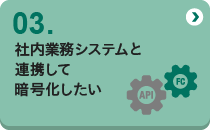 03 社内業務システムと連携して暗号化したい
