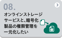 08 オンラインストレージサービスと、暗号化製品の権限管理を一元化したい