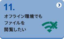 11 オフライン環境でもファイルを閲覧したい