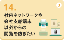 14 社内ネットワークや会社支給端末以外からの閲覧を防ぎたい