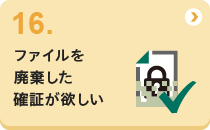 16 ファイルを廃棄した確証が欲しい