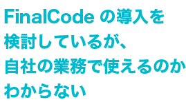 Q FinalCodeの導入を検討しているが、自社の業務で使えるか分からない。