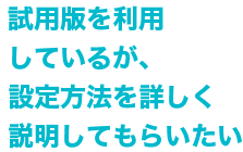 Q　試用版を利用して言えるが、設定方法を詳しく説明してもらいたい。